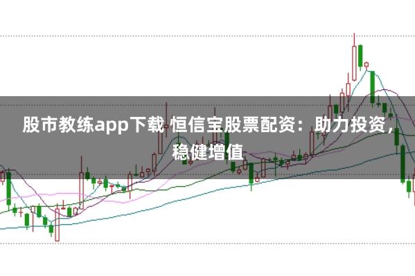股市教练app下载 恒信宝股票配资：助力投资，稳健增值
