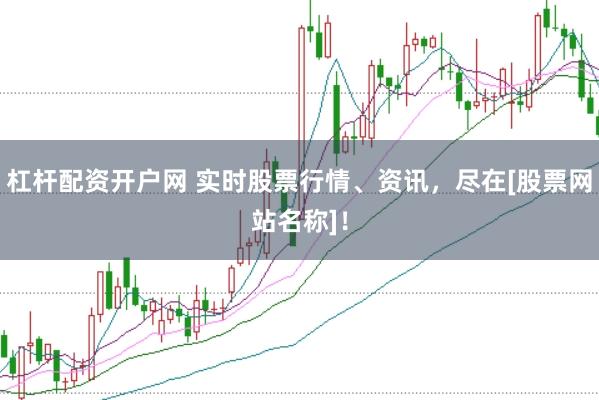 杠杆配资开户网 实时股票行情、资讯，尽在[股票网站名称]！