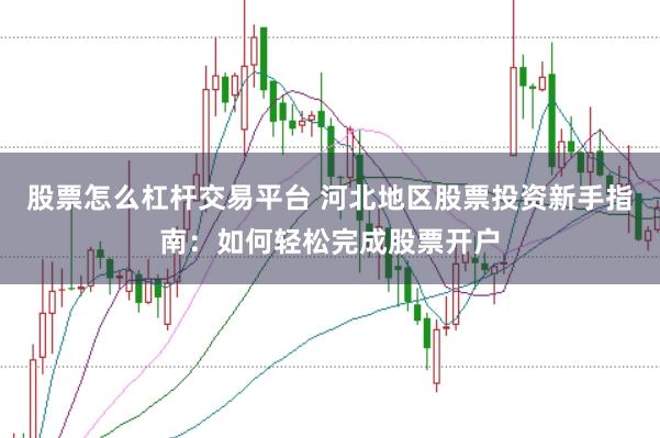 股票怎么杠杆交易平台 河北地区股票投资新手指南：如何轻松完成股票开户