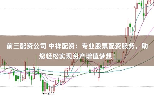 前三配资公司 中祥配资：专业股票配资服务，助您轻松实现资产增值梦想！