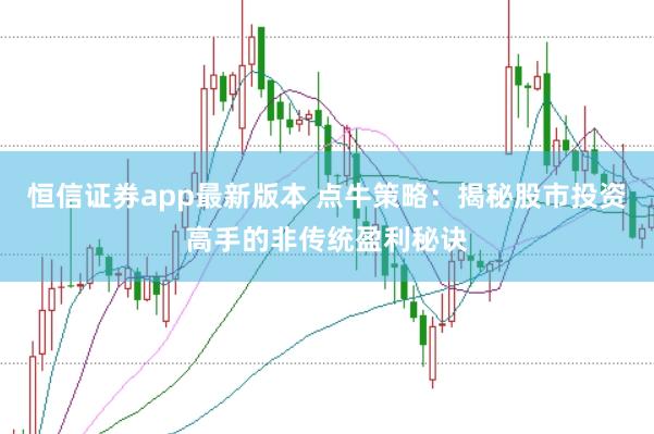 恒信证券app最新版本 点牛策略：揭秘股市投资高手的非传统盈利秘诀