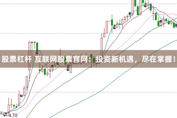 股票杠杆 互联网股票官网：投资新机遇，尽在掌握！