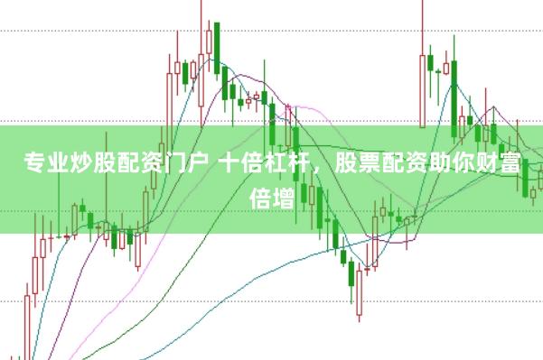 专业炒股配资门户 十倍杠杆，股票配资助你财富倍增