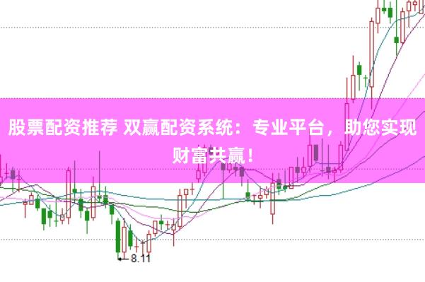 股票配资推荐 双赢配资系统：专业平台，助您实现财富共赢！