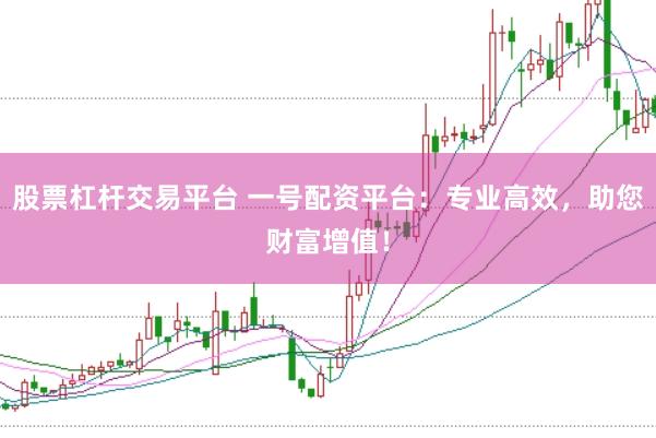 股票杠杆交易平台 一号配资平台：专业高效，助您财富增值！