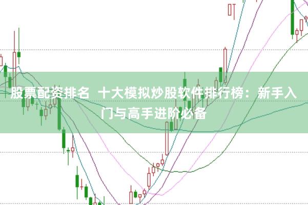 股票配资排名  十大模拟炒股软件排行榜：新手入门与高手进阶必备