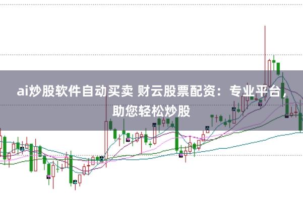 ai炒股软件自动买卖 财云股票配资：专业平台，助您轻松炒股