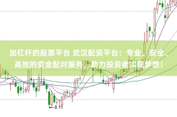 加杠杆的股票平台 武汉配资平台：专业、安全、高效的资金配对服务，助力投资者实现梦想！