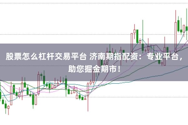 股票怎么杠杆交易平台 济南期指配资：专业平台，助您掘金期市！