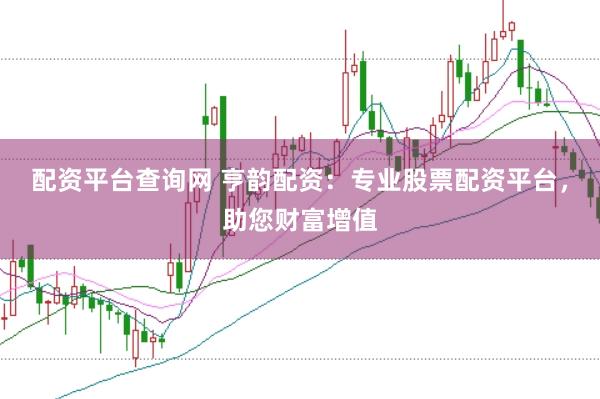 配资平台查询网 亨韵配资：专业股票配资平台，助您财富增值