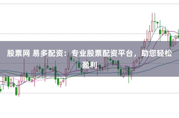 股票网 易多配资：专业股票配资平台，助您轻松盈利