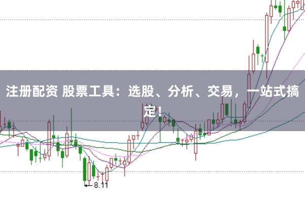 注册配资 股票工具：选股、分析、交易，一站式搞定！