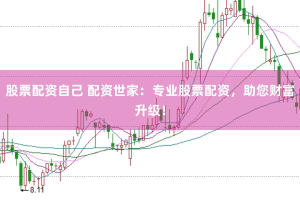 股票配资自己 配资世家：专业股票配资，助您财富升级！