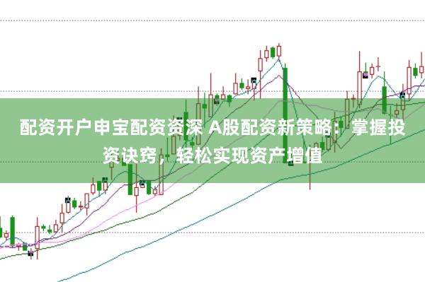 配资开户申宝配资资深 A股配资新策略：掌握投资诀窍，轻松实现资产增值