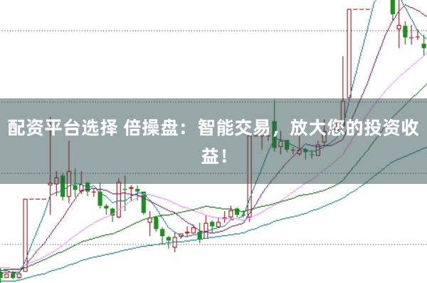 配资平台选择 倍操盘：智能交易，放大您的投资收益！