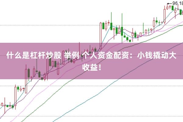 什么是杠杆炒股 举例 个人资金配资：小钱撬动大收益！