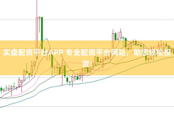 实盘配资平台APP 专业配资平台网站，助您轻松投资！