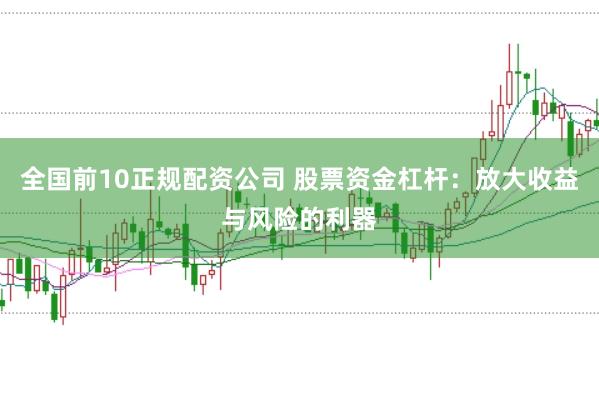 全国前10正规配资公司 股票资金杠杆：放大收益与风险的利器