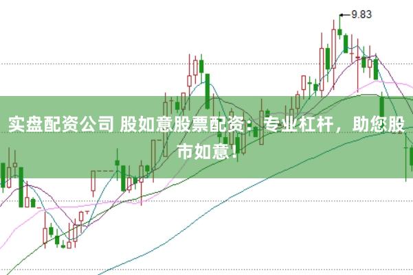 实盘配资公司 股如意股票配资：专业杠杆，助您股市如意！