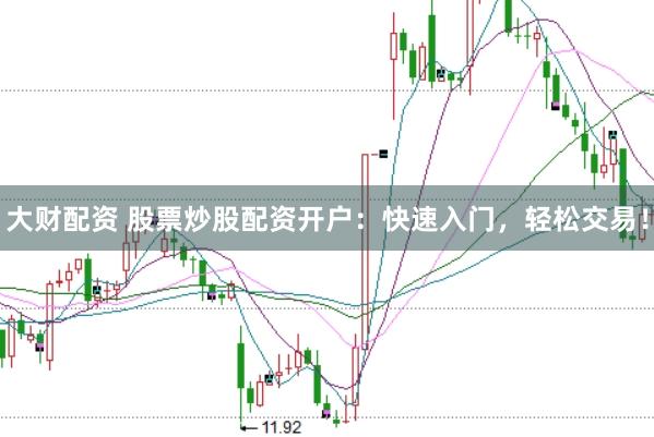 大财配资 股票炒股配资开户：快速入门，轻松交易！