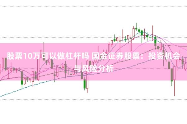 股票10万可以做杠杆吗 国金证券股票：投资机会与风险分析