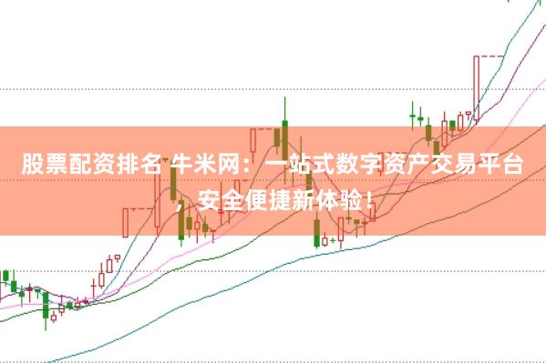 股票配资排名 牛米网：一站式数字资产交易平台，安全便捷新体验！