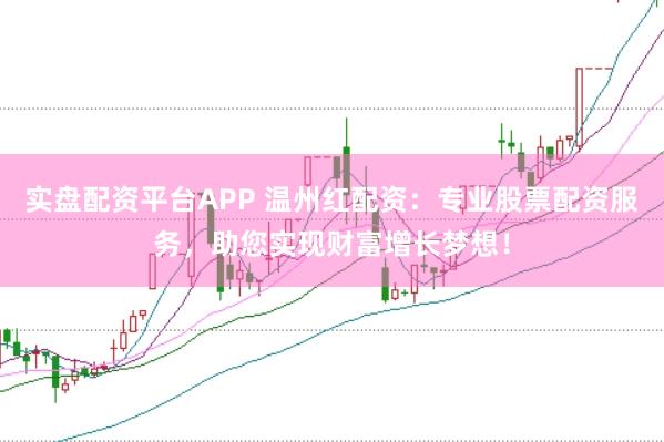 实盘配资平台APP 温州红配资：专业股票配资服务，助您实现财富增长梦想！