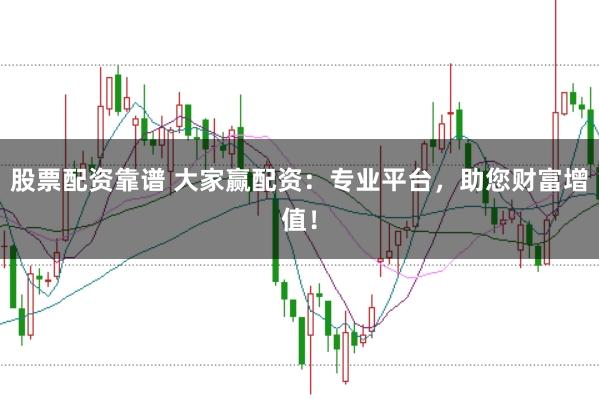 股票配资靠谱 大家赢配资：专业平台，助您财富增值！