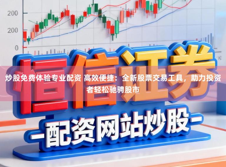炒股免费体验专业配资 高效便捷：全新股票交易工具，助力投资者轻松驰骋股市