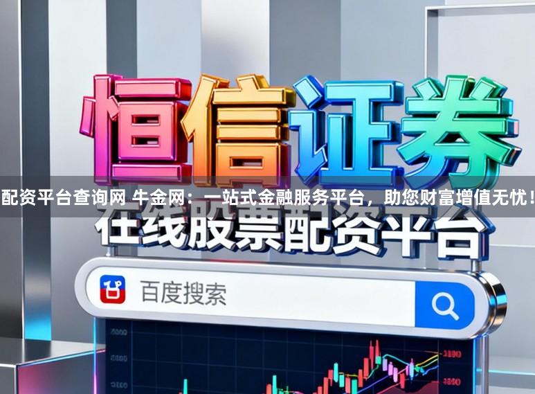 配资平台查询网 牛金网：一站式金融服务平台，助您财富增值无忧！