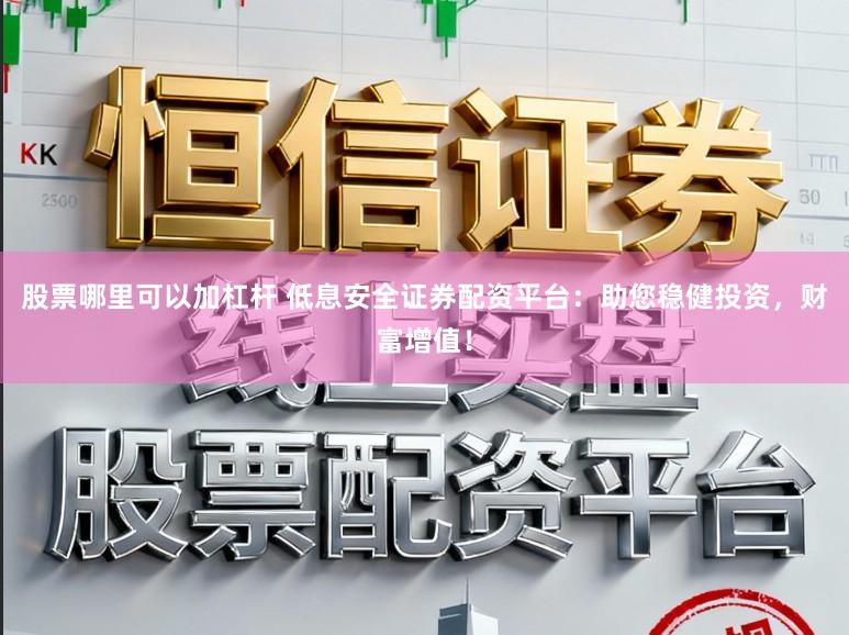 股票哪里可以加杠杆 低息安全证券配资平台：助您稳健投资，财富增值！