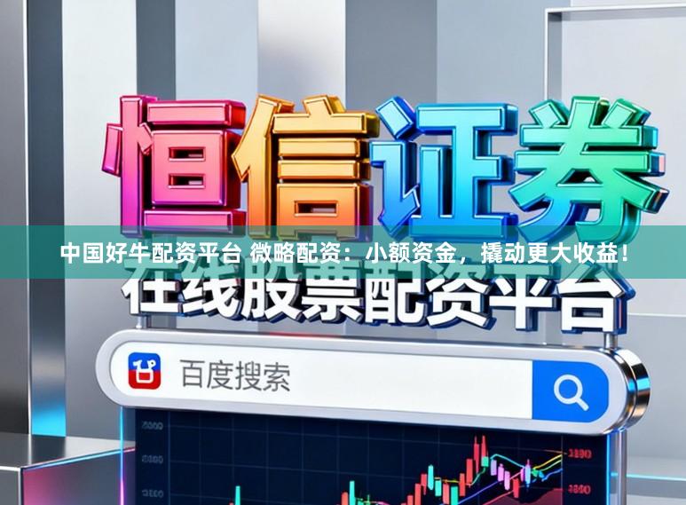 中国好牛配资平台 微略配资：小额资金，撬动更大收益！