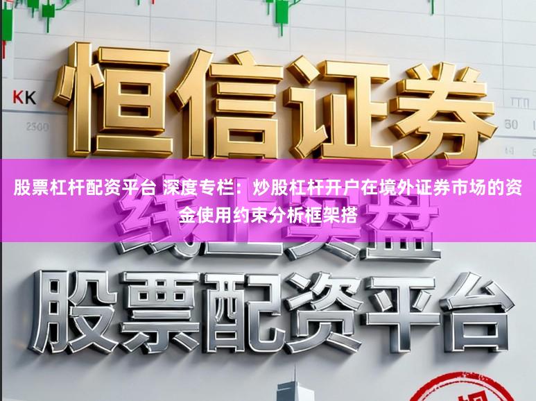 股票杠杆配资平台 深度专栏：炒股杠杆开户在境外证券市场的资金使用约束分析框架搭