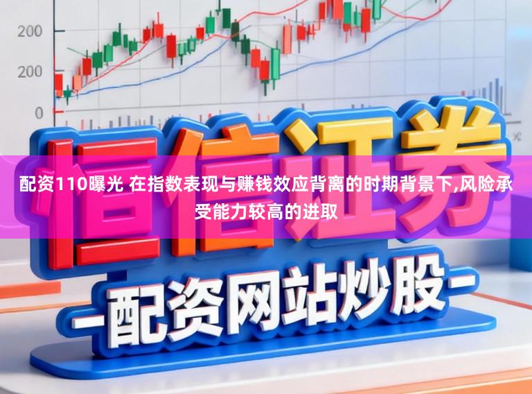 配资110曝光 在指数表现与赚钱效应背离的时期背景下,风险承受能力较高的进取