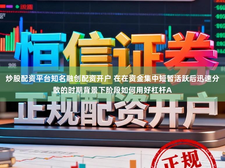 炒股配资平台知名融创配资开户 在在资金集中短暂活跃后迅速分散的时期背景下阶段如何用好杠杆A