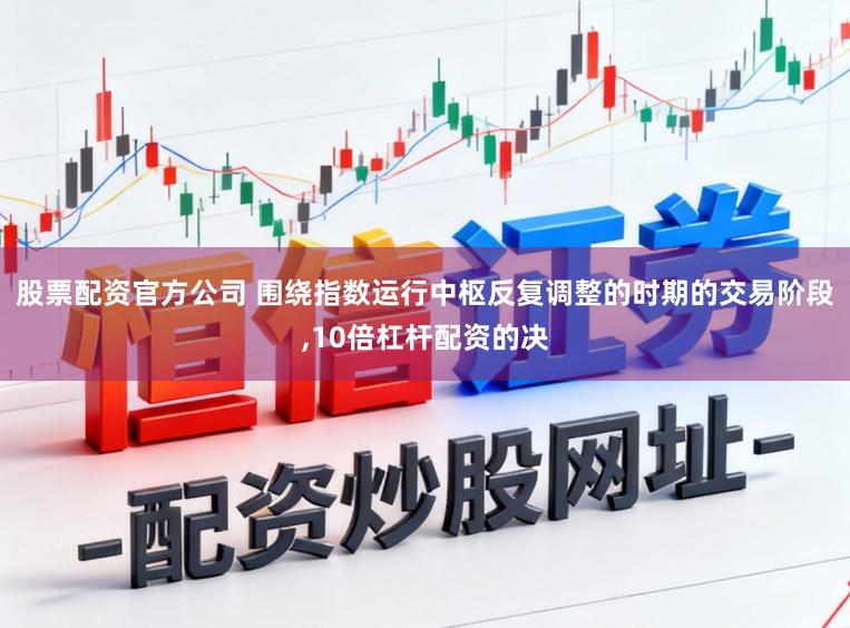 股票配资官方公司 围绕指数运行中枢反复调整的时期的交易阶段,10倍杠杆配资的决