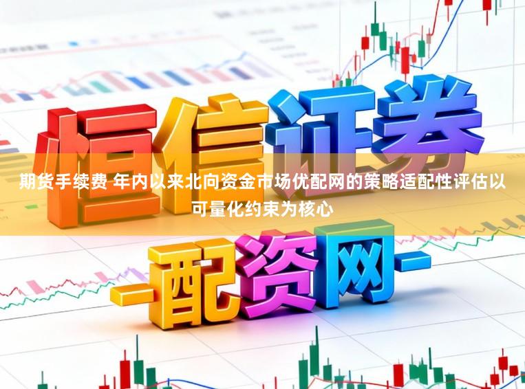 期货手续费 年内以来北向资金市场优配网的策略适配性评估以可量化约束为核心