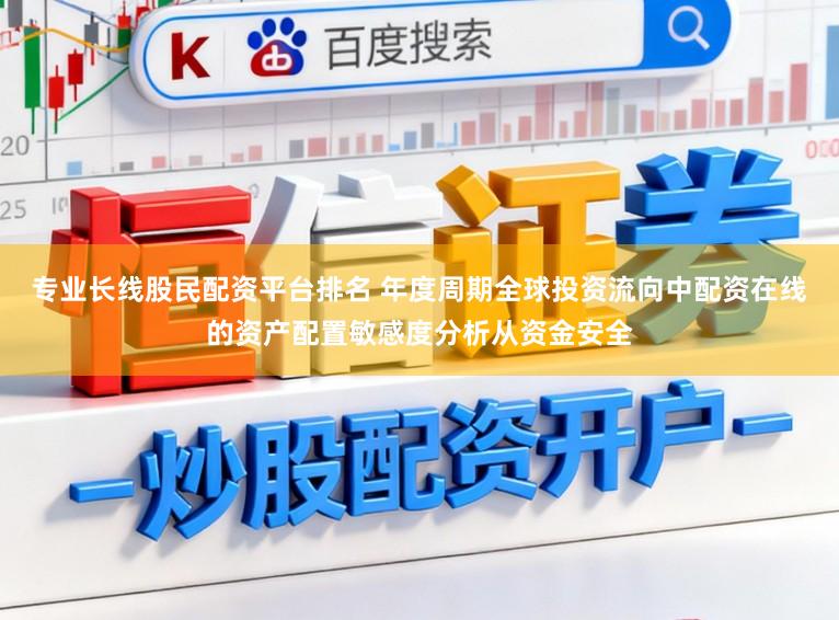 专业长线股民配资平台排名 年度周期全球投资流向中配资在线的资产配置敏感度分析从资金安全