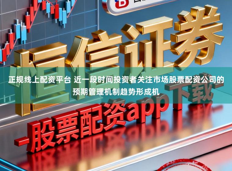 正规线上配资平台 近一段时间投资者关注市场股票配资公司的预期管理机制趋势形成机