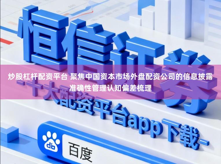 炒股杠杆配资平台 聚焦中国资本市场外盘配资公司的信息披露准确性管理认知偏差梳理