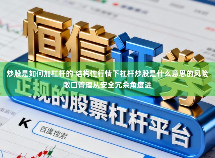 炒股是如何加杠杆的 结构性行情下杠杆炒股是什么意思的风险敞口管理从安全冗余角度进
