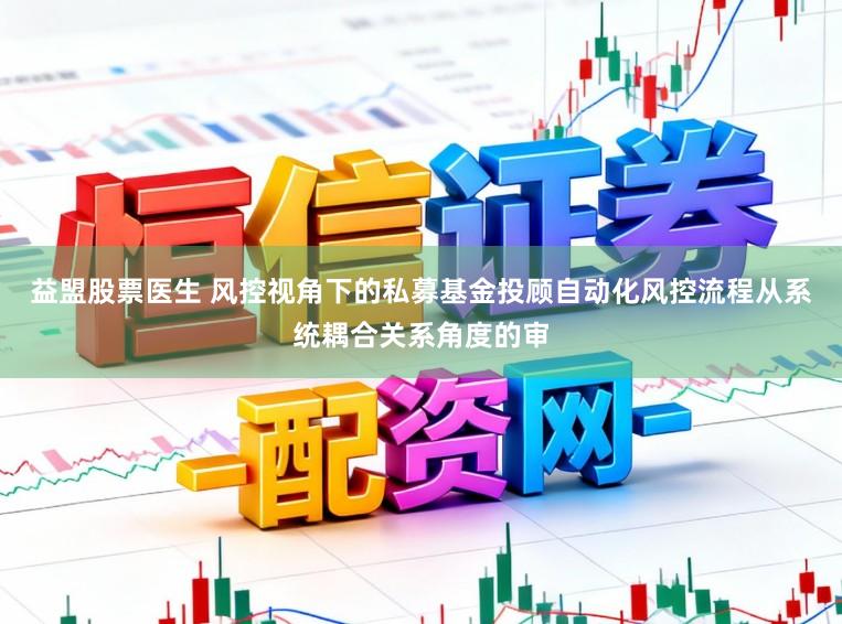 益盟股票医生 风控视角下的私募基金投顾自动化风控流程从系统耦合关系角度的审