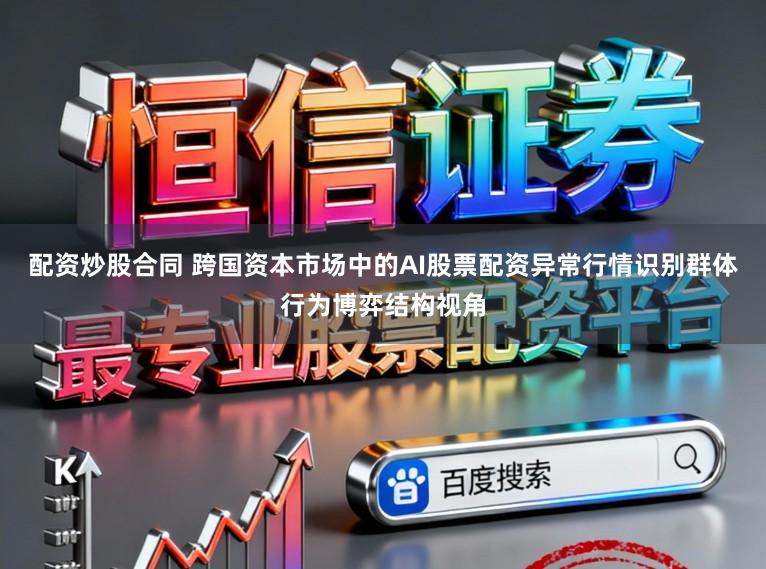 配资炒股合同 跨国资本市场中的AI股票配资异常行情识别群体行为博弈结构视角