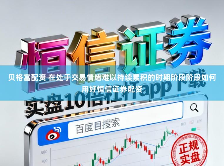 贝格富配资 在处于交易情绪难以持续累积的时期阶段阶段如何用好恒信证券配资