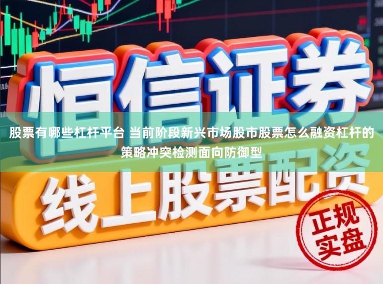 股票有哪些杠杆平台 当前阶段新兴市场股市股票怎么融资杠杆的策略冲突检测面向防御型