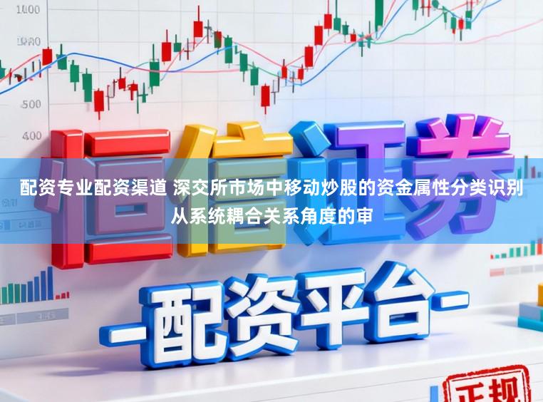 配资专业配资渠道 深交所市场中移动炒股的资金属性分类识别从系统耦合关系角度的审