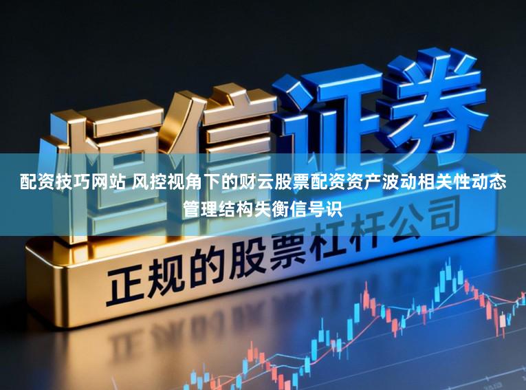 配资技巧网站 风控视角下的财云股票配资资产波动相关性动态管理结构失衡信号识