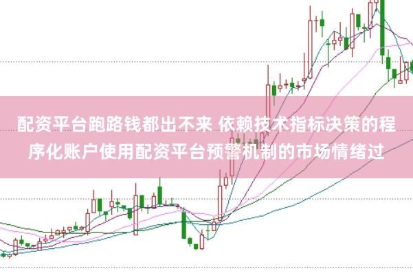 配资平台跑路钱都出不来 依赖技术指标决策的程序化账户使用配资平台预警机制的市场情绪过