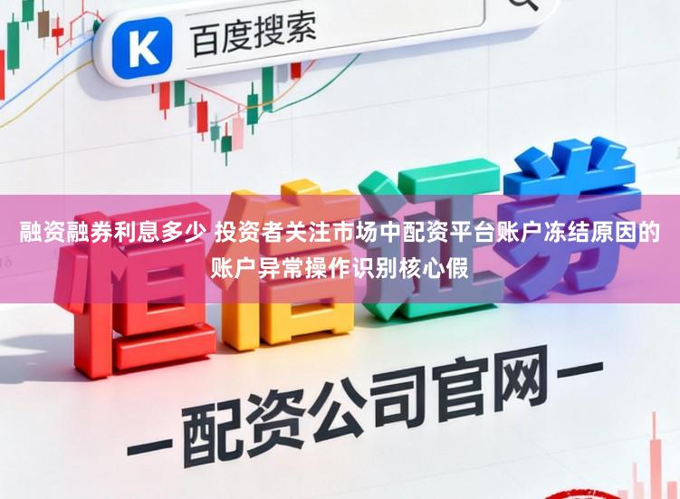 融资融券利息多少 投资者关注市场中配资平台账户冻结原因的账户异常操作识别核心假
