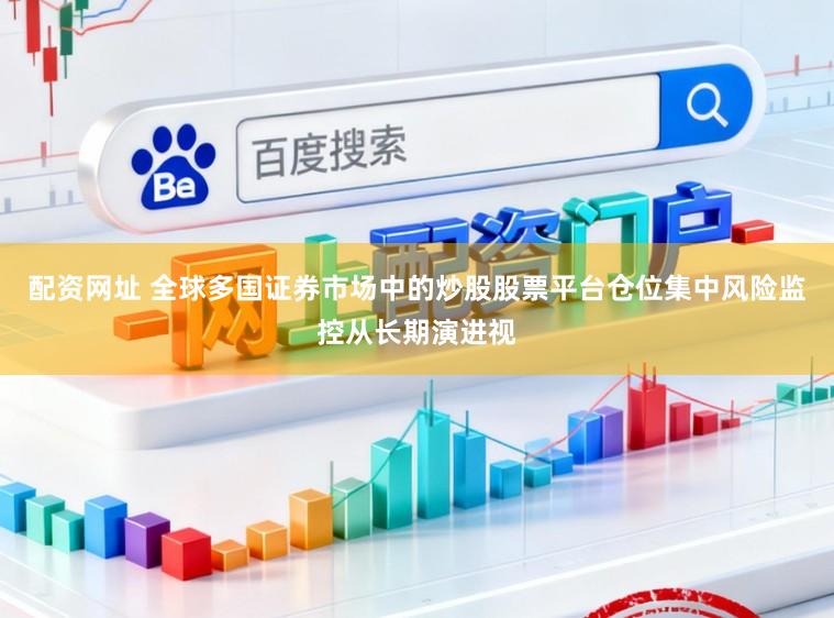配资网址 全球多国证券市场中的炒股股票平台仓位集中风险监控从长期演进视